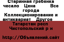 Старинная гребенка чесало › Цена ­ 350 - Все города Коллекционирование и антиквариат » Другое   . Татарстан респ.,Чистопольский р-н